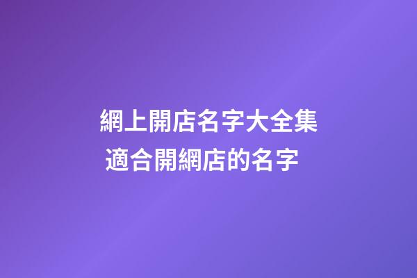 網上開店名字大全集 適合開網店的名字-第1張-店鋪起名-玄機派